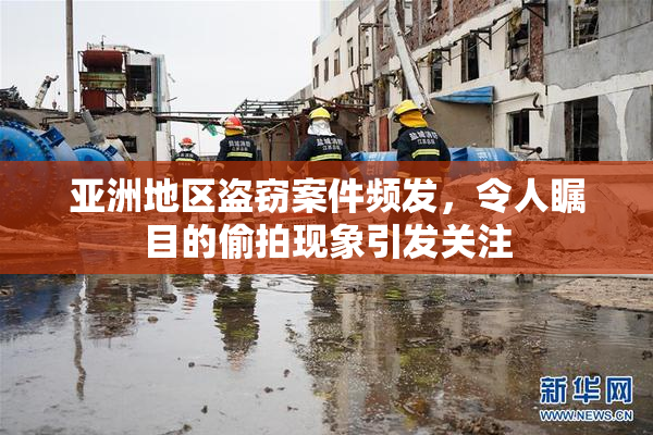 亚洲地区盗窃案件频发，令人瞩目的偷拍现象引发关注