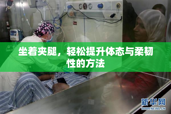 坐着夹腿，轻松提升体态与柔韧性的方法