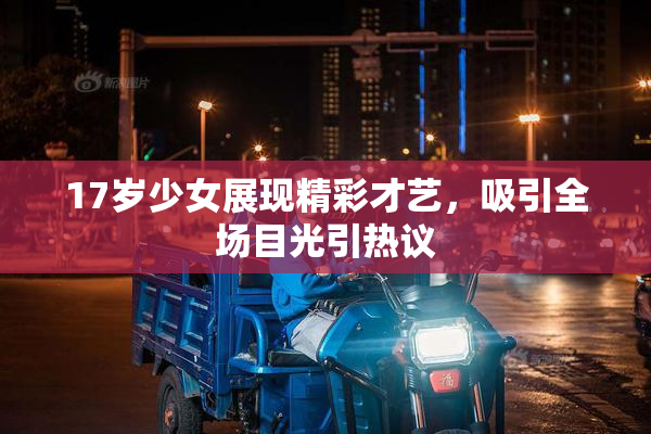 17岁少女展现精彩才艺，吸引全场目光引热议
