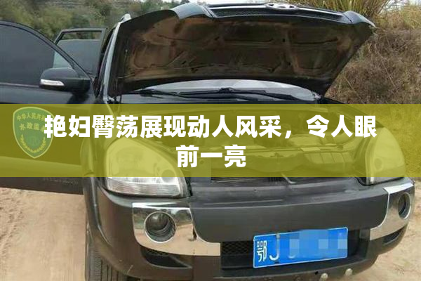 艳妇臀荡展现动人风采，令人眼前一亮