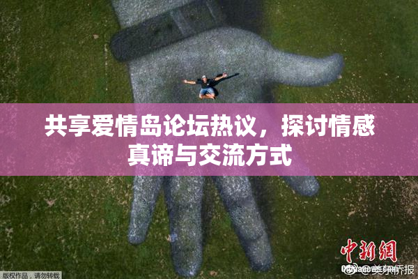 共享爱情岛论坛热议，探讨情感真谛与交流方式