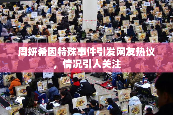 周妍希因特殊事件引发网友热议，情况引人关注