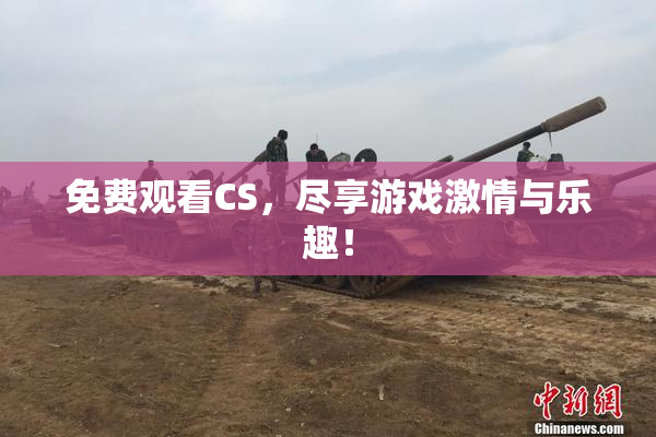 免费观看CS，尽享游戏激情与乐趣！
