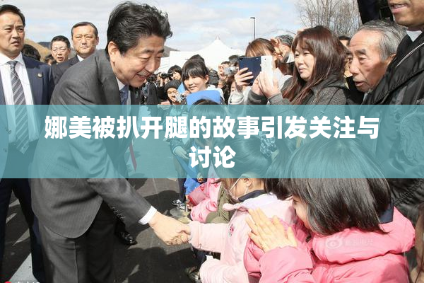 娜美被扒开腿的故事引发关注与讨论