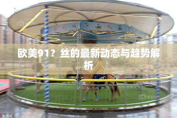欧美91？丝的最新动态与趋势解析