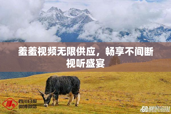 羞羞视频无限供应，畅享不间断视听盛宴