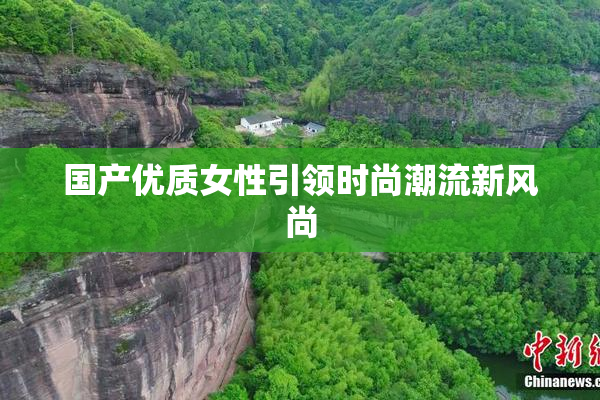 国产优质女性引领时尚潮流新风尚