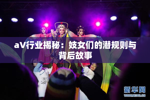 aV行业揭秘：妓女们的潜规则与背后故事