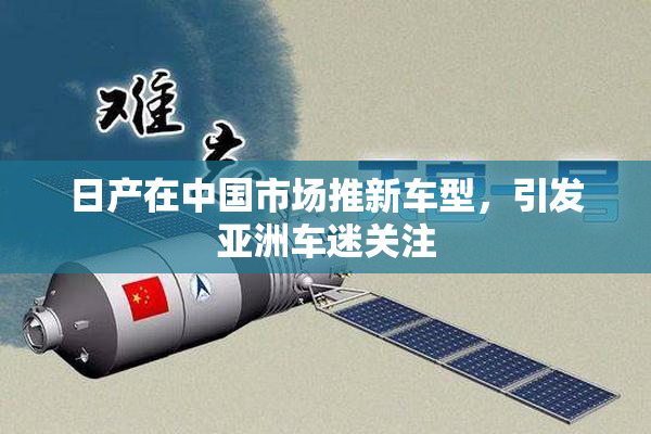 日产在中国市场推新车型，引发亚洲车迷关注