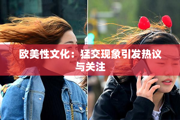 欧美性文化：猛交现象引发热议与关注