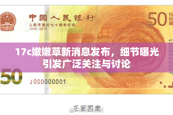 17c嫩嫩草新消息发布，细节曝光引发广泛关注与讨论