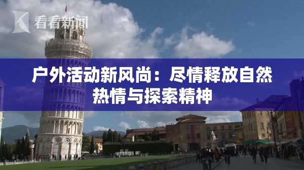 户外活动新风尚：尽情释放自然热情与探索精神