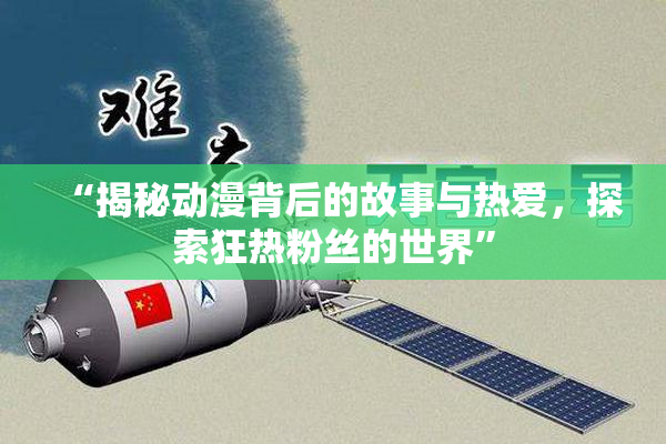 “揭秘动漫背后的故事与热爱，探索狂热粉丝的世界”