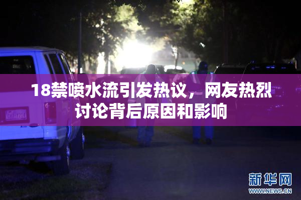 18禁喷水流引发热议，网友热烈讨论背后原因和影响