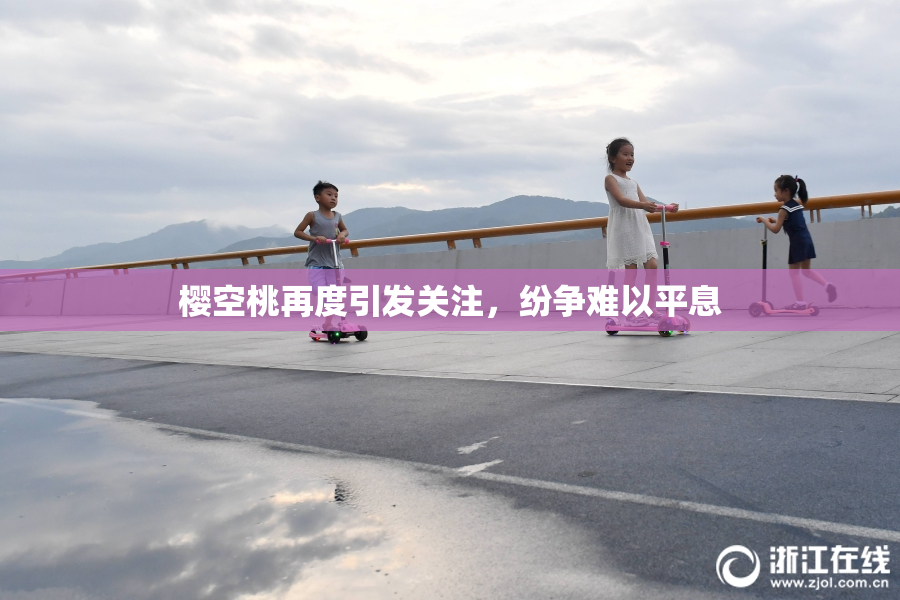 樱空桃再度引发关注，纷争难以平息