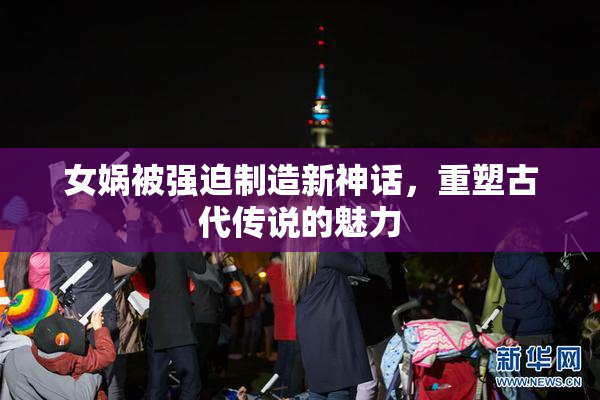 女娲被强迫制造新神话，重塑古代传说的魅力