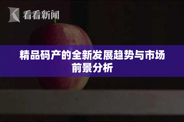 精品码产的全新发展趋势与市场前景分析