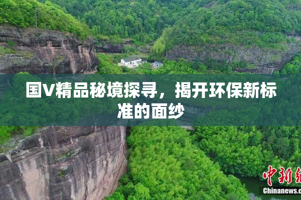 国V精品秘境探寻，揭开环保新标准的面纱