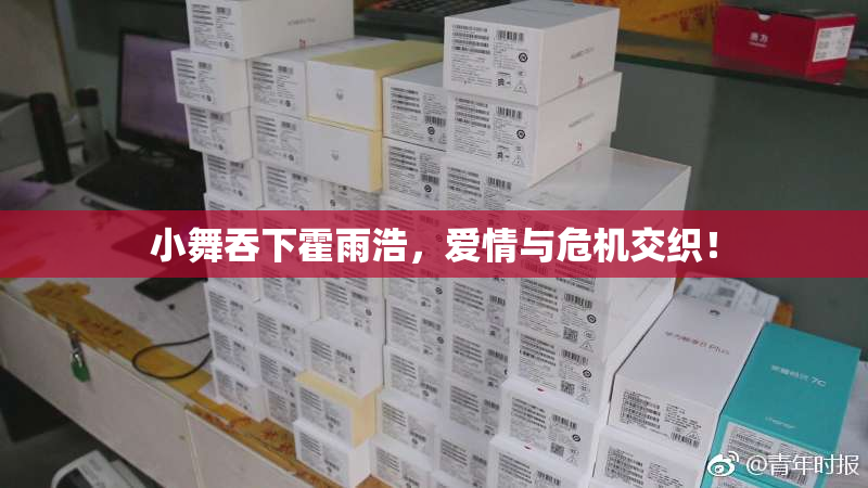 小舞吞下霍雨浩，爱情与危机交织！
