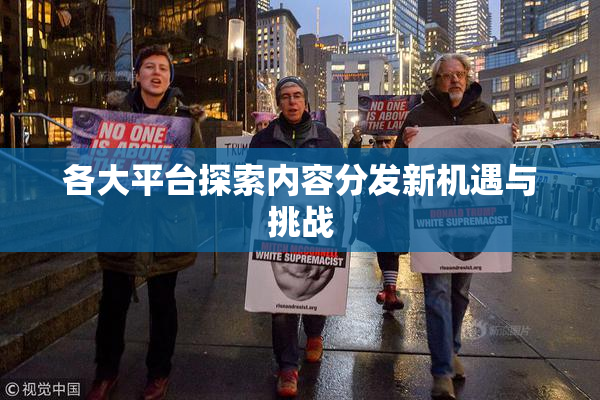 各大平台探索内容分发新机遇与挑战
