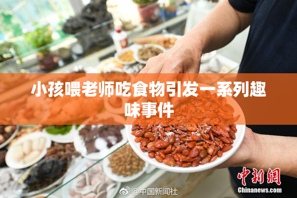 小孩喂老师吃食物引发一系列趣味事件