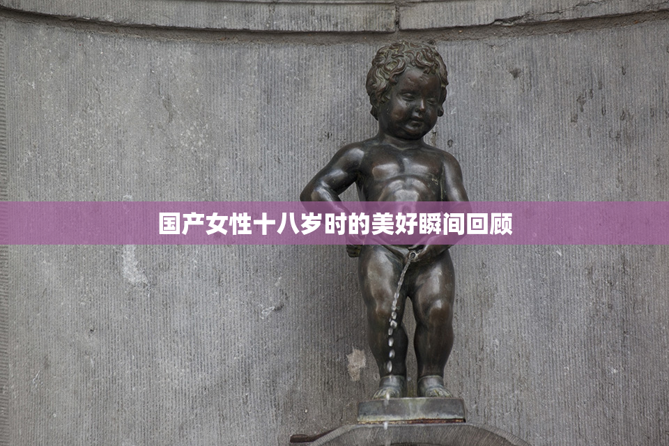 国产女性十八岁时的美好瞬间回顾