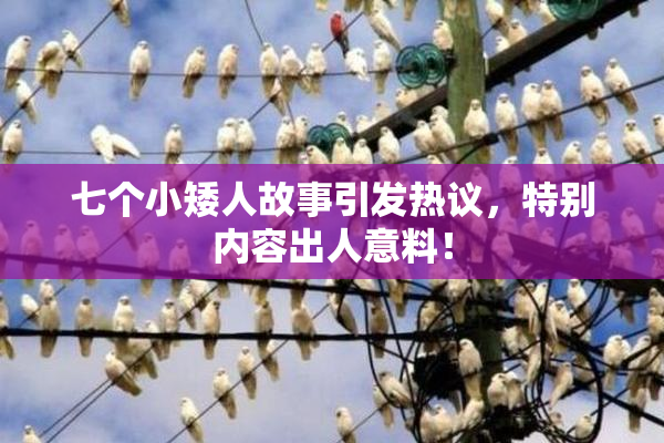 七个小矮人故事引发热议，特别内容出人意料！