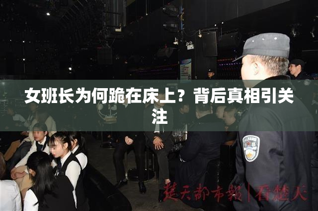 女班长为何跪在床上？背后真相引关注