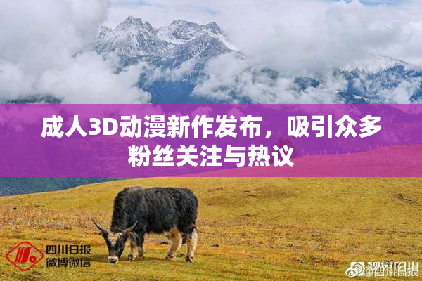 成人3D动漫新作发布，吸引众多粉丝关注与热议