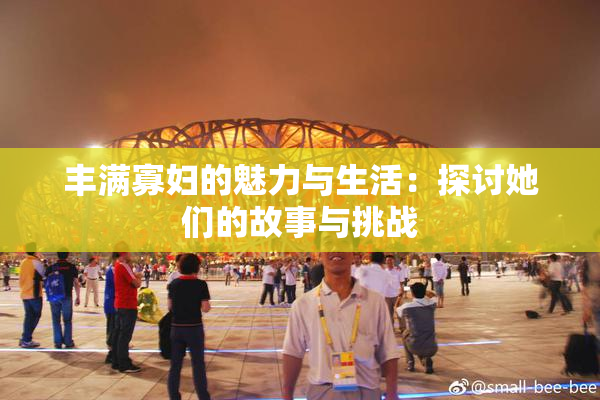 丰满寡妇的魅力与生活：探讨她们的故事与挑战