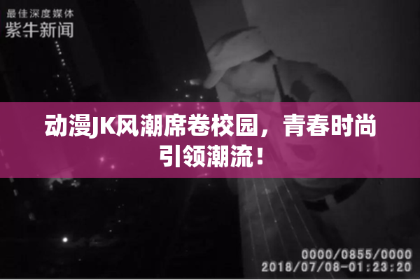 动漫JK风潮席卷校园，青春时尚引领潮流！