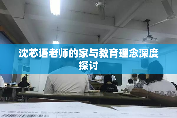 沈芯语老师的家与教育理念深度探讨