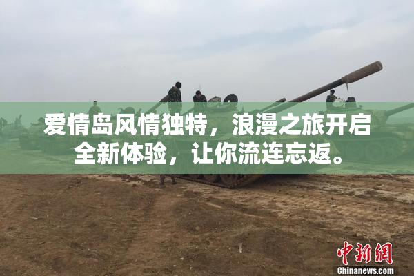 爱情岛风情独特，浪漫之旅开启全新体验，让你流连忘返。