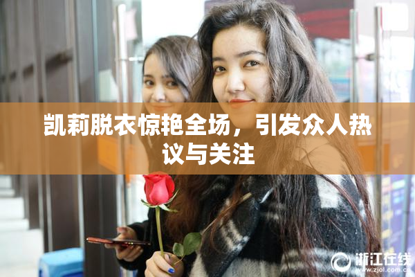 凯莉脱衣惊艳全场，引发众人热议与关注