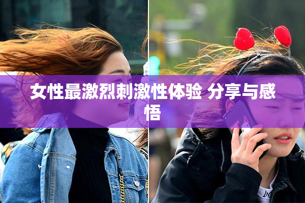 女性最激烈刺激性体验 分享与感悟