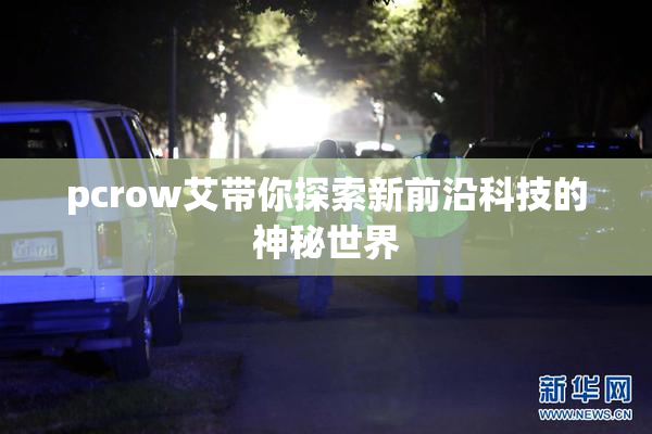 pcrow艾带你探索新前沿科技的神秘世界