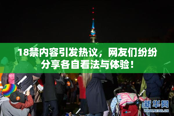 18禁内容引发热议，网友们纷纷分享各自看法与体验！
