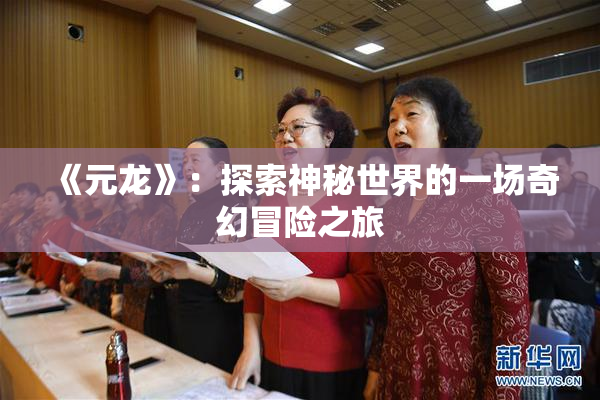 《元龙》：探索神秘世界的一场奇幻冒险之旅