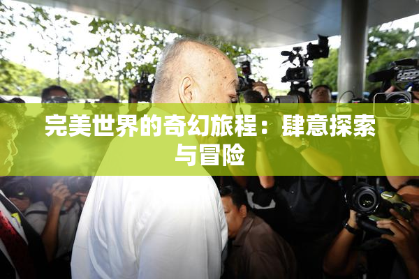 完美世界的奇幻旅程：肆意探索与冒险