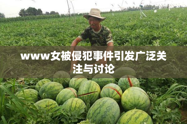 www女被侵犯事件引发广泛关注与讨论