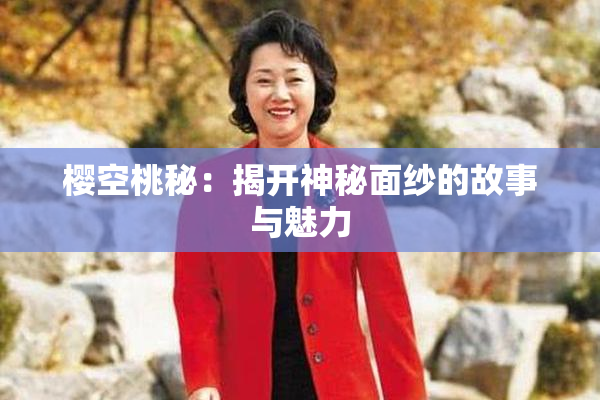 樱空桃秘：揭开神秘面纱的故事与魅力