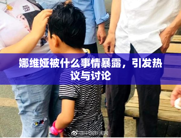 娜维娅被什么事情暴露，引发热议与讨论