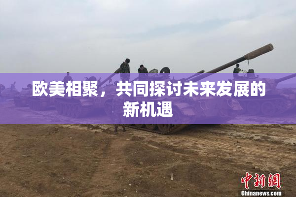 欧美相聚，共同探讨未来发展的新机遇