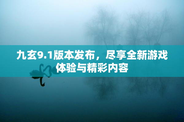 九玄9.1版本发布，尽享全新游戏体验与精彩内容