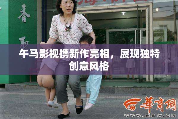 午马影视携新作亮相，展现独特创意风格