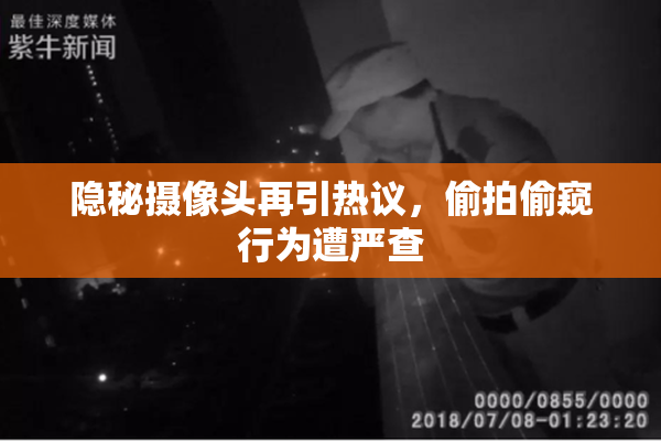 隐秘摄像头再引热议，偷拍偷窥行为遭严查