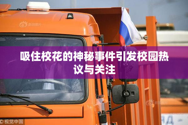 吸住校花的神秘事件引发校园热议与关注