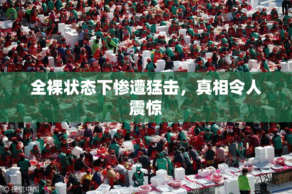 全裸状态下惨遭猛击，真相令人震惊