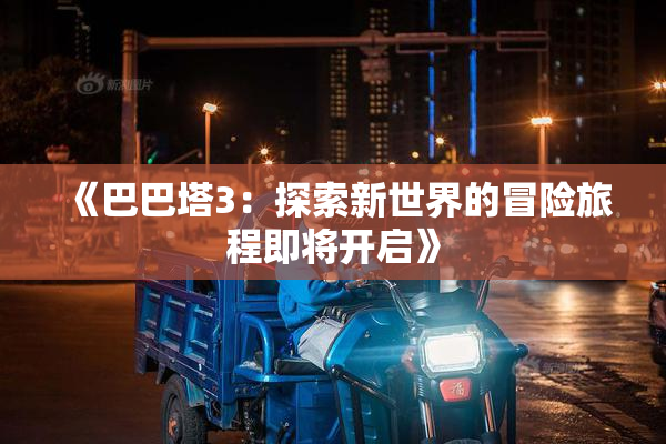 《巴巴塔3：探索新世界的冒险旅程即将开启》