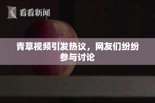 青草视频引发热议，网友们纷纷参与讨论